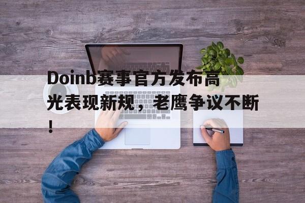 包含Doinb赛事官方发布高光表现新规，老鹰争议不断！的词条
